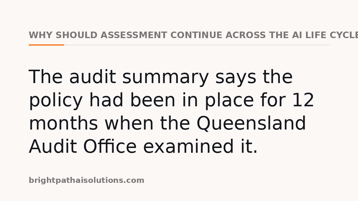 Why should assessment continue across the AI life cycle?: The audit summary says the policy had been in place for 12 months when the Queensland Audit Office examined it.